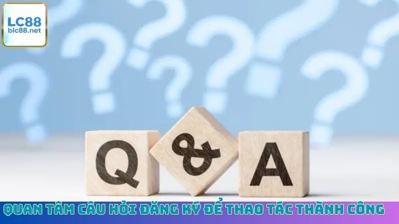 Quan tâm câu hỏi đăng ký để thao tác thành công